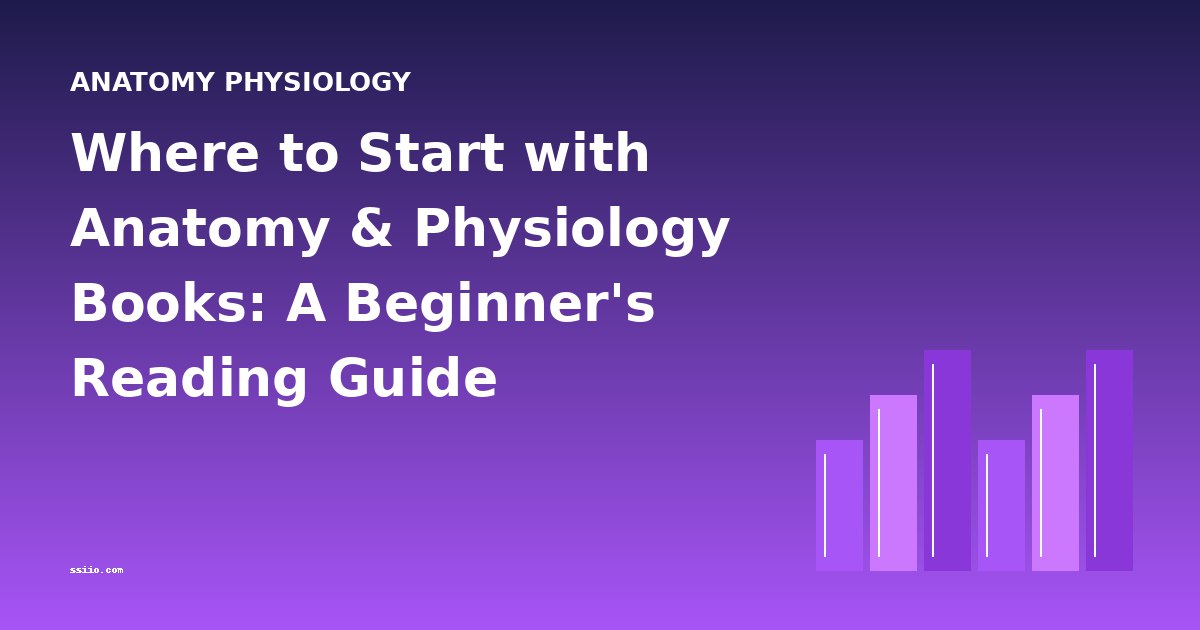 Where to Start with Anatomy & Physiology Books: A Beginner's Reading Guide