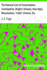 Cover of The Natural Cure of Consumption, Constipation, Bright's Disease, Neuralgia, Rheumatism, "Colds" (Fevers), Etc. How Sickness Originates, and How to Prevent It. A Health — A Reader’s Guide