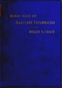 Cover of Hand-book of Sanitary Information for Householders Containing facts and suggestions about ventilation, drainage, care of contageous diseases, disinfection, food, and — A Reader’s Guide